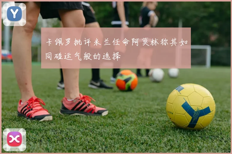 卡佩罗批评米兰任命阿莫林称其如同碰运气般的选择