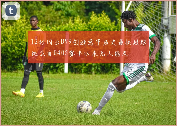 12秒闪击DV9创造意甲历史最快进球纪录自0405赛季以来无人能及