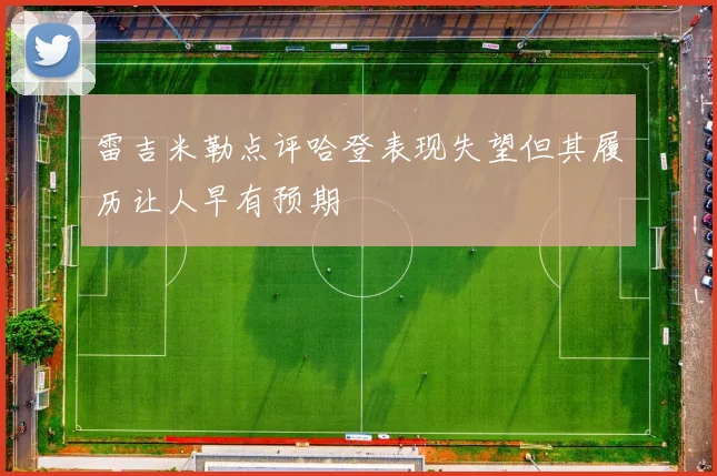 雷吉米勒点评哈登表现失望但其履历让人早有预期