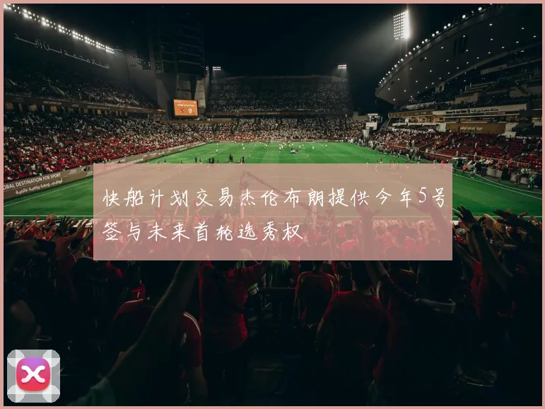 快船计划交易杰伦布朗提供今年5号签与未来首轮选秀权