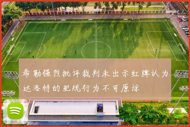 希勒强烈批评裁判未出示红牌认为达洛特的犯规行为不可原谅