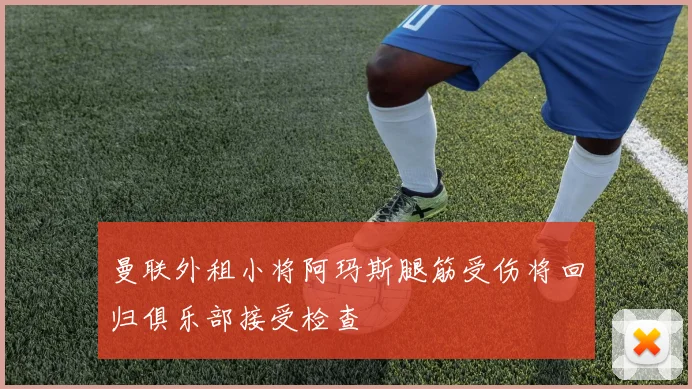 曼联外租小将阿玛斯腿筋受伤将回归俱乐部接受检查