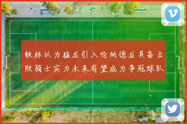 铁林认为猛龙引入伦纳德后具备击败骑士实力未来有望成为争冠球队