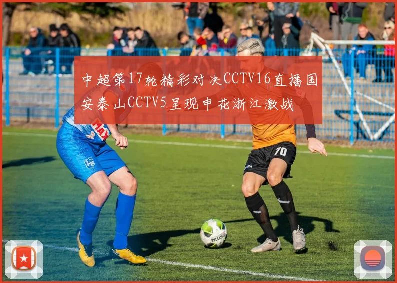 中超第17轮精彩对决CCTV16直播国安泰山CCTV5呈现申花浙江激战