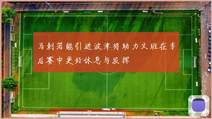 马刺若能引进波津将助力文班在季后赛中更好休息与发挥