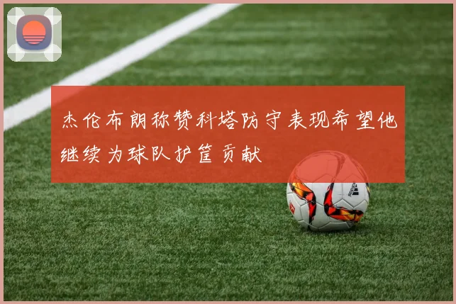 杰伦布朗称赞科塔防守表现希望他继续为球队护筐贡献