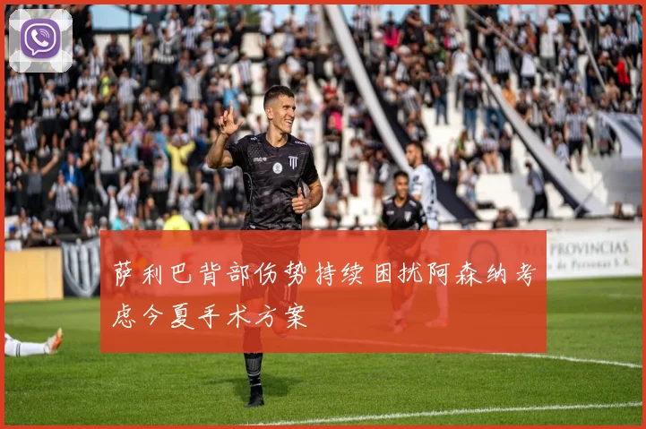 萨利巴背部伤势持续困扰阿森纳考虑今夏手术方案