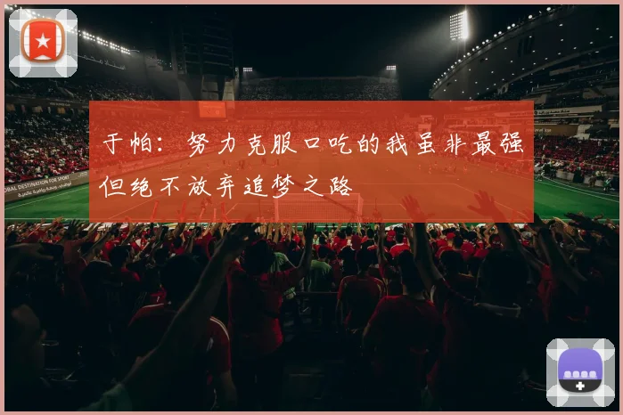 于帕：努力克服口吃的我虽非最强但绝不放弃追梦之路